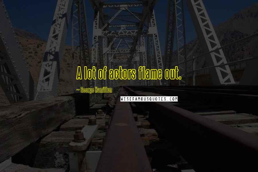 George Hamilton Quotes: A lot of actors flame out.