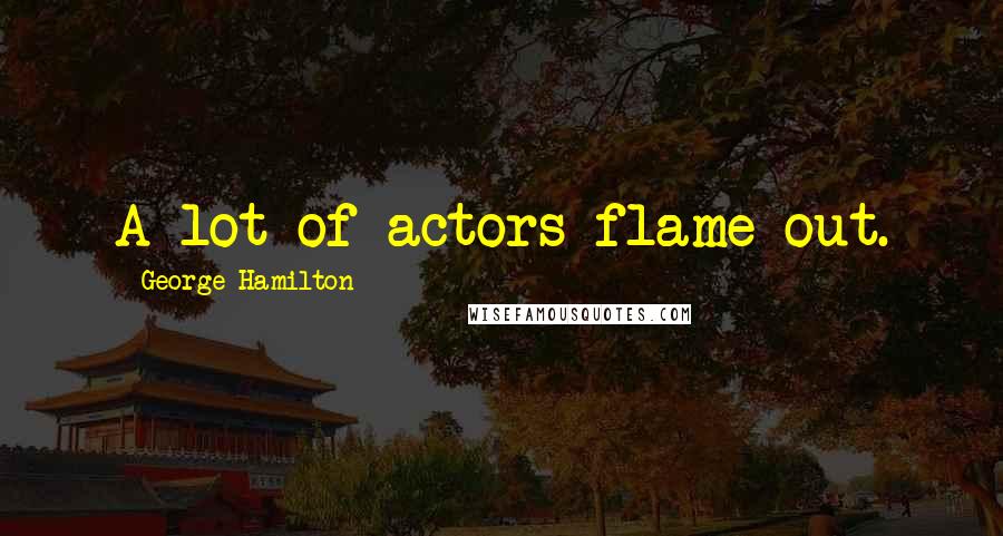 George Hamilton Quotes: A lot of actors flame out.