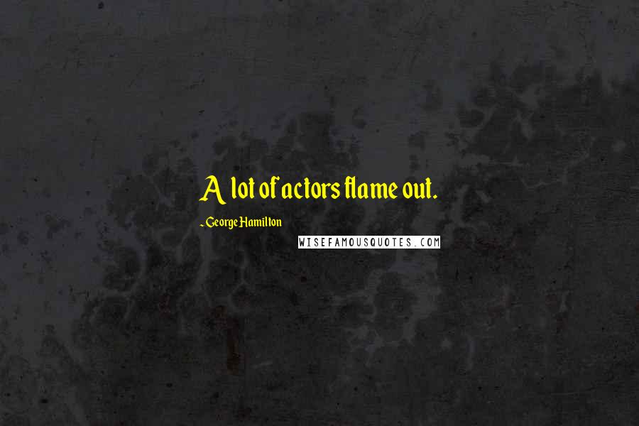 George Hamilton Quotes: A lot of actors flame out.