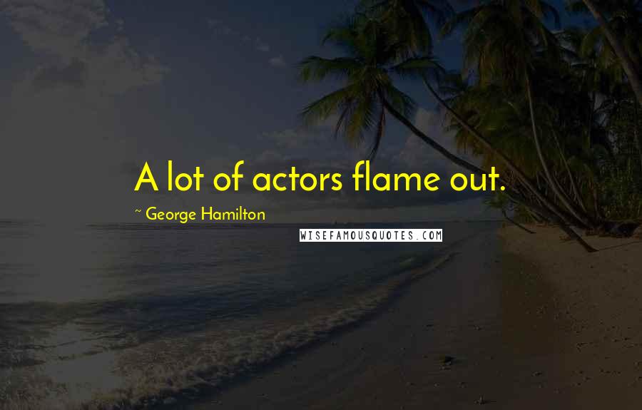 George Hamilton Quotes: A lot of actors flame out.
