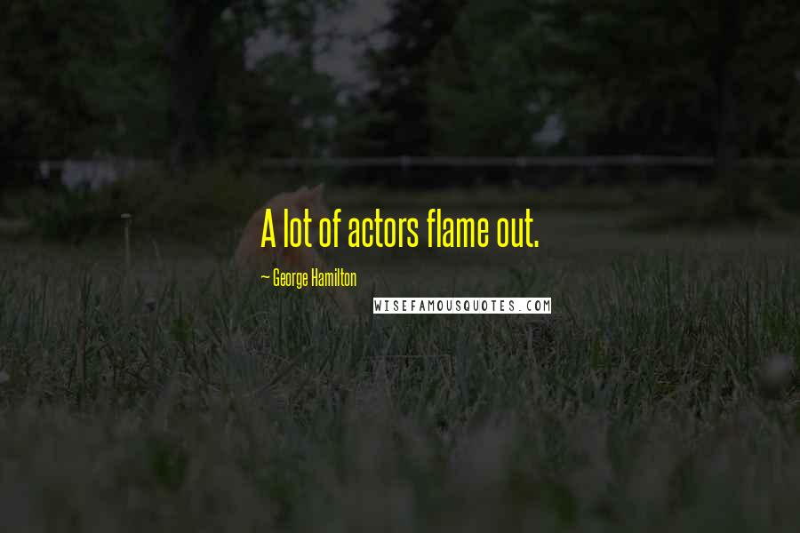 George Hamilton Quotes: A lot of actors flame out.