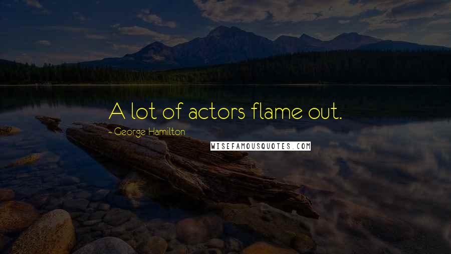 George Hamilton Quotes: A lot of actors flame out.