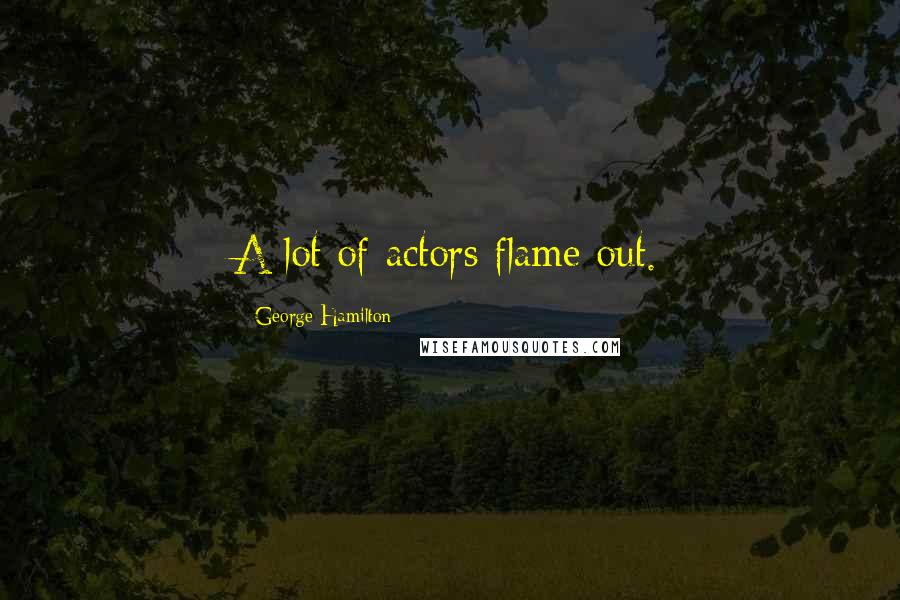 George Hamilton Quotes: A lot of actors flame out.