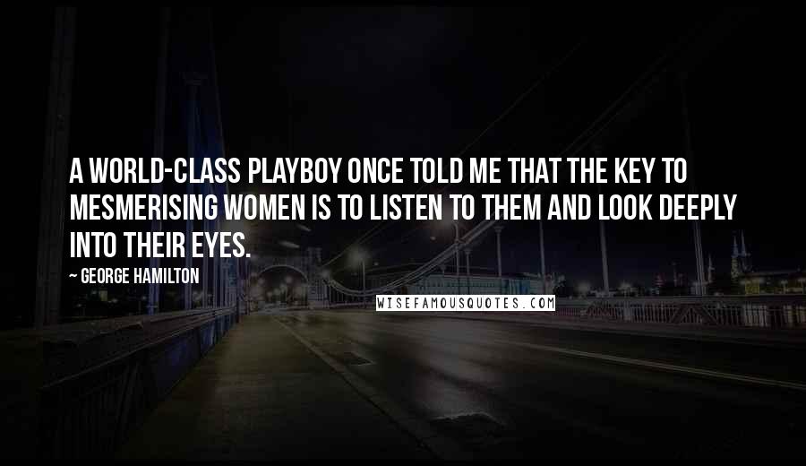 George Hamilton Quotes: A world-class playboy once told me that the key to mesmerising women is to listen to them and look deeply into their eyes.