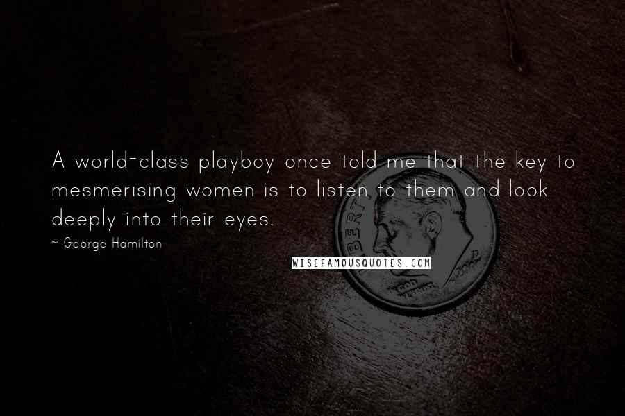 George Hamilton Quotes: A world-class playboy once told me that the key to mesmerising women is to listen to them and look deeply into their eyes.