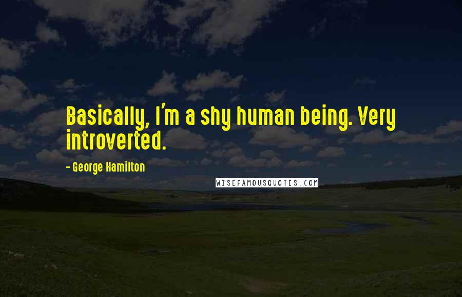 George Hamilton Quotes: Basically, I'm a shy human being. Very introverted.