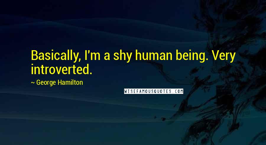George Hamilton Quotes: Basically, I'm a shy human being. Very introverted.