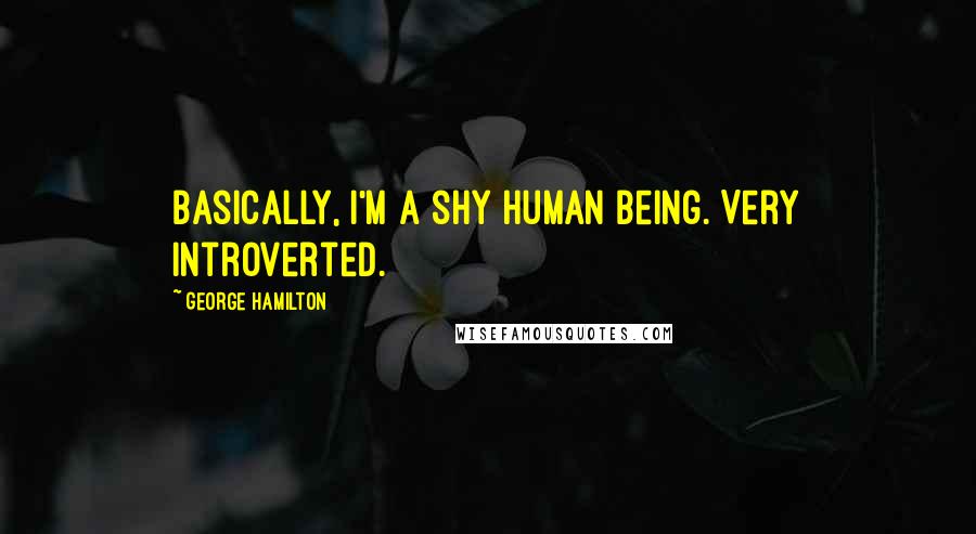 George Hamilton Quotes: Basically, I'm a shy human being. Very introverted.