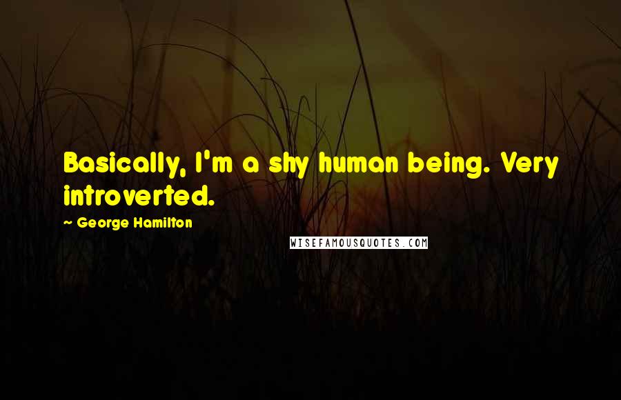 George Hamilton Quotes: Basically, I'm a shy human being. Very introverted.