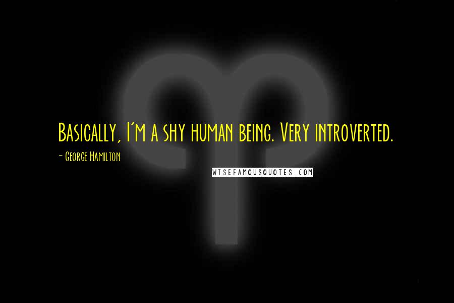 George Hamilton Quotes: Basically, I'm a shy human being. Very introverted.