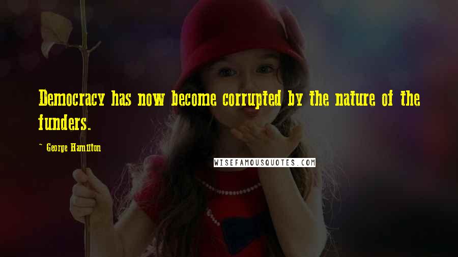 George Hamilton Quotes: Democracy has now become corrupted by the nature of the funders.