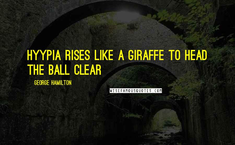 George Hamilton Quotes: Hyypia rises like a giraffe to head the ball clear