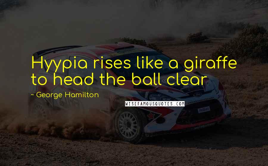 George Hamilton Quotes: Hyypia rises like a giraffe to head the ball clear