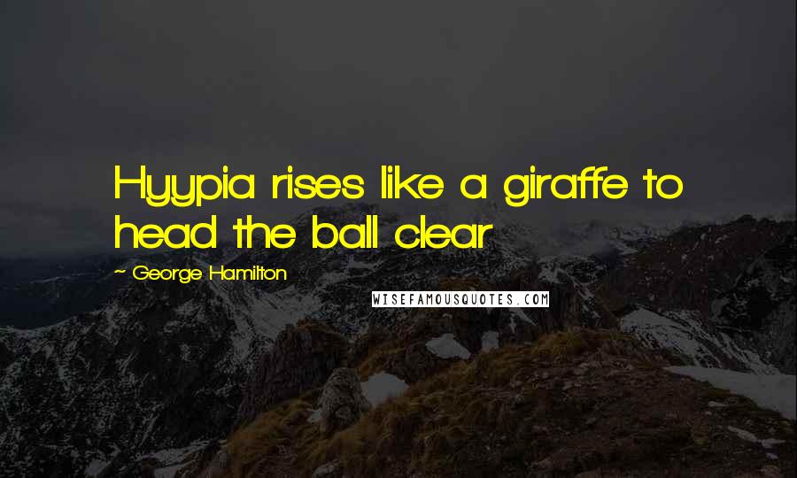 George Hamilton Quotes: Hyypia rises like a giraffe to head the ball clear