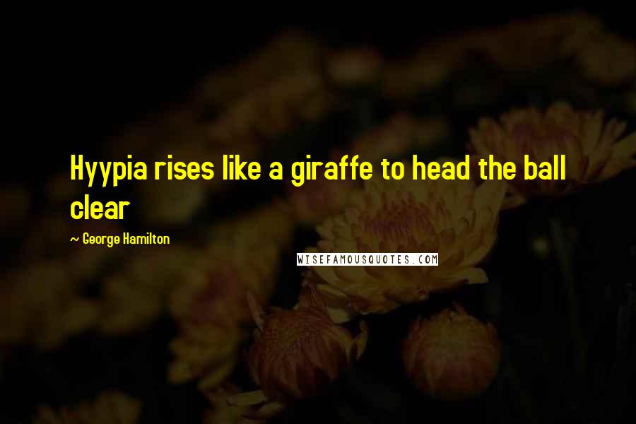 George Hamilton Quotes: Hyypia rises like a giraffe to head the ball clear