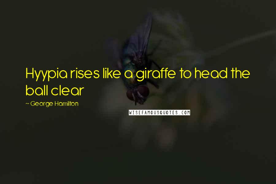 George Hamilton Quotes: Hyypia rises like a giraffe to head the ball clear