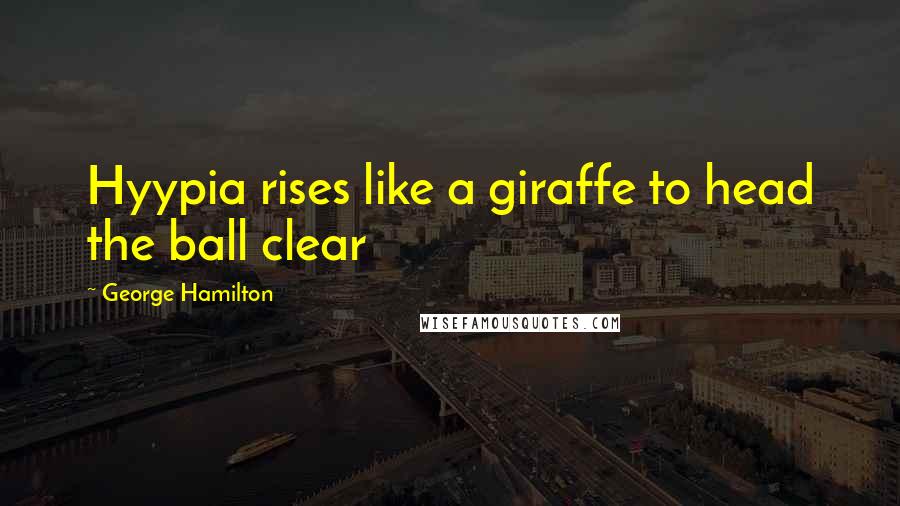 George Hamilton Quotes: Hyypia rises like a giraffe to head the ball clear