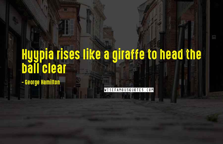 George Hamilton Quotes: Hyypia rises like a giraffe to head the ball clear