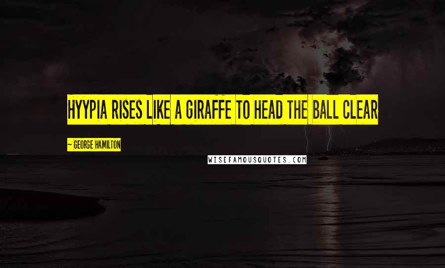 George Hamilton Quotes: Hyypia rises like a giraffe to head the ball clear