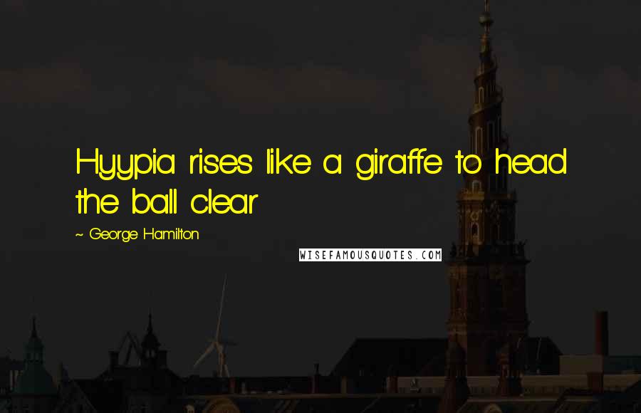 George Hamilton Quotes: Hyypia rises like a giraffe to head the ball clear