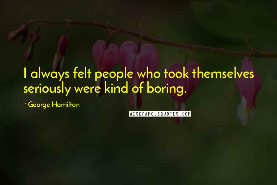 George Hamilton Quotes: I always felt people who took themselves seriously were kind of boring.