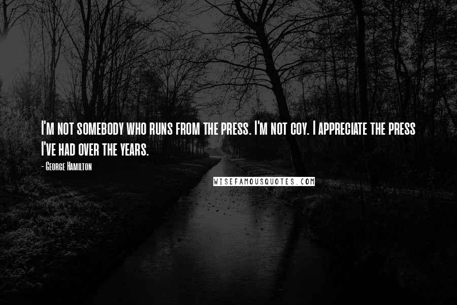 George Hamilton Quotes: I'm not somebody who runs from the press. I'm not coy. I appreciate the press I've had over the years.