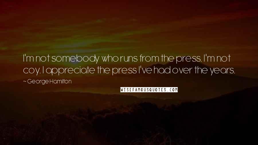 George Hamilton Quotes: I'm not somebody who runs from the press. I'm not coy. I appreciate the press I've had over the years.