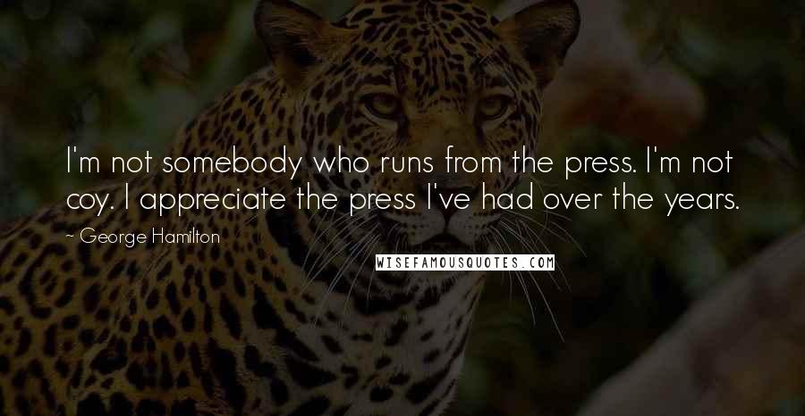 George Hamilton Quotes: I'm not somebody who runs from the press. I'm not coy. I appreciate the press I've had over the years.