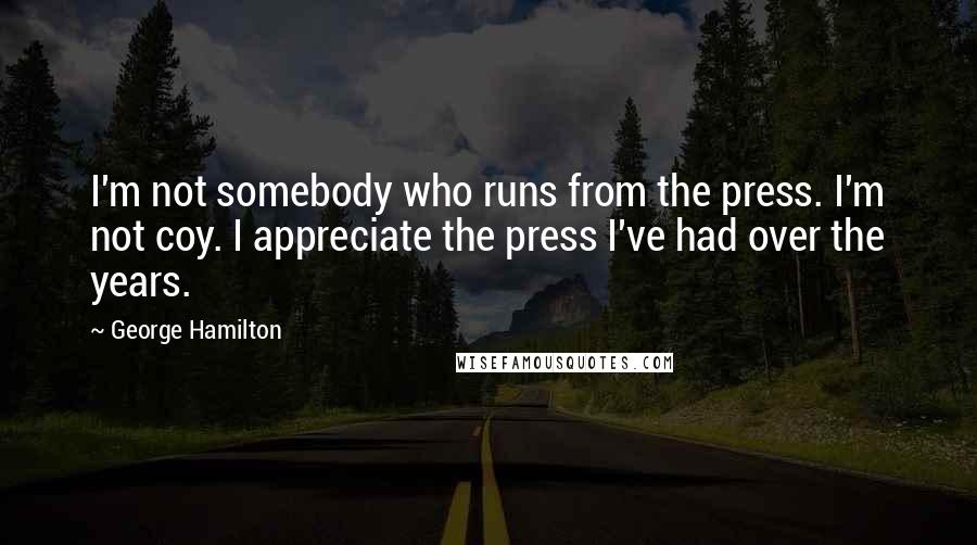 George Hamilton Quotes: I'm not somebody who runs from the press. I'm not coy. I appreciate the press I've had over the years.