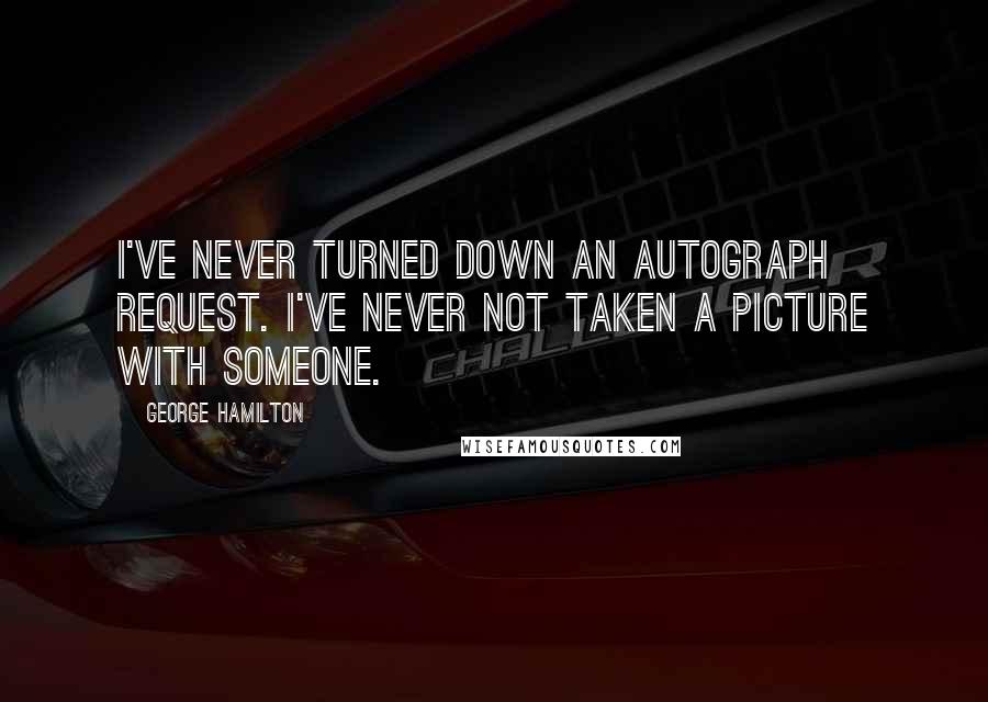 George Hamilton Quotes: I've never turned down an autograph request. I've never not taken a picture with someone.