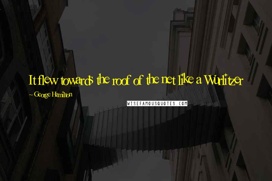 George Hamilton Quotes: It flew towards the roof of the net like a Wurlitzer