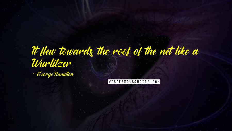 George Hamilton Quotes: It flew towards the roof of the net like a Wurlitzer