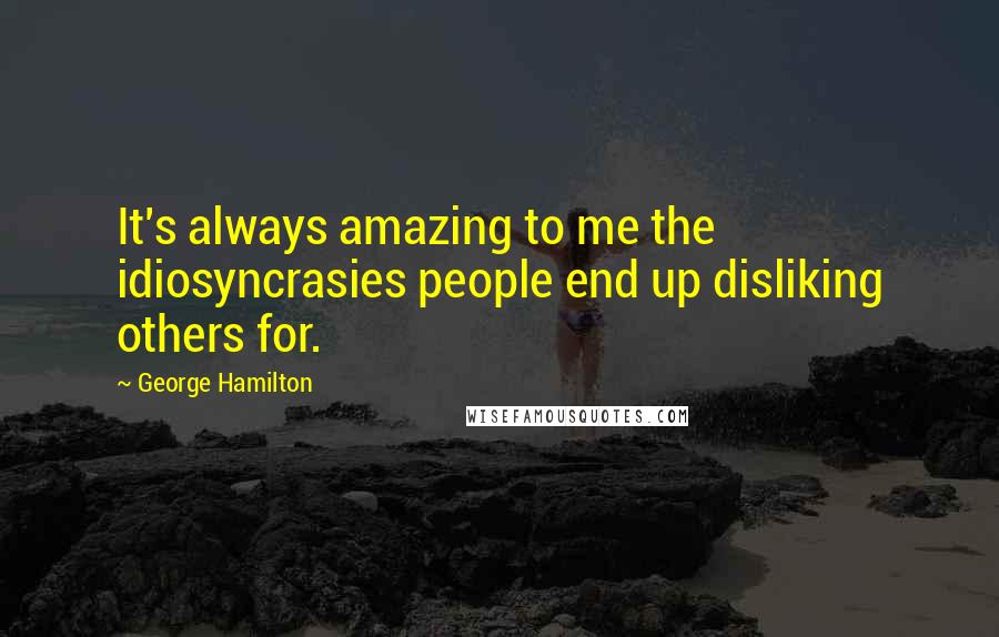 George Hamilton Quotes: It's always amazing to me the idiosyncrasies people end up disliking others for.