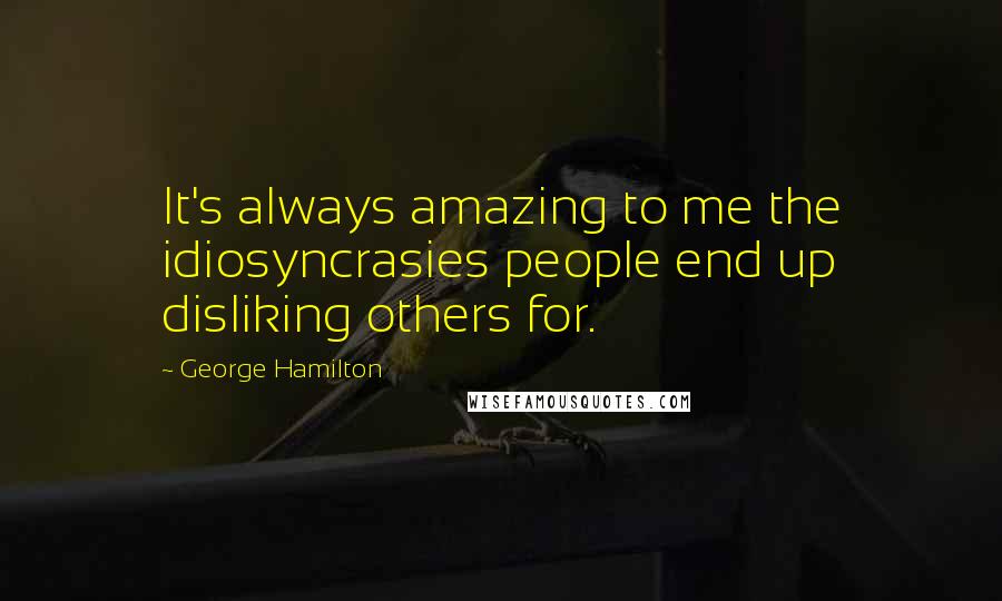 George Hamilton Quotes: It's always amazing to me the idiosyncrasies people end up disliking others for.