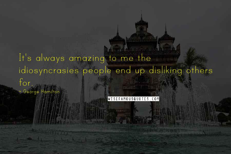 George Hamilton Quotes: It's always amazing to me the idiosyncrasies people end up disliking others for.