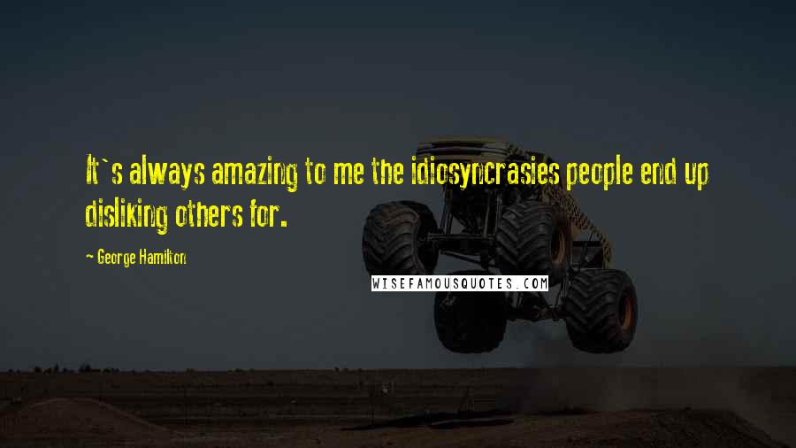 George Hamilton Quotes: It's always amazing to me the idiosyncrasies people end up disliking others for.