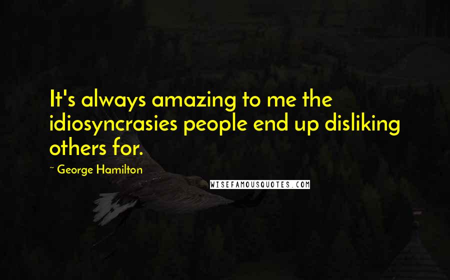 George Hamilton Quotes: It's always amazing to me the idiosyncrasies people end up disliking others for.