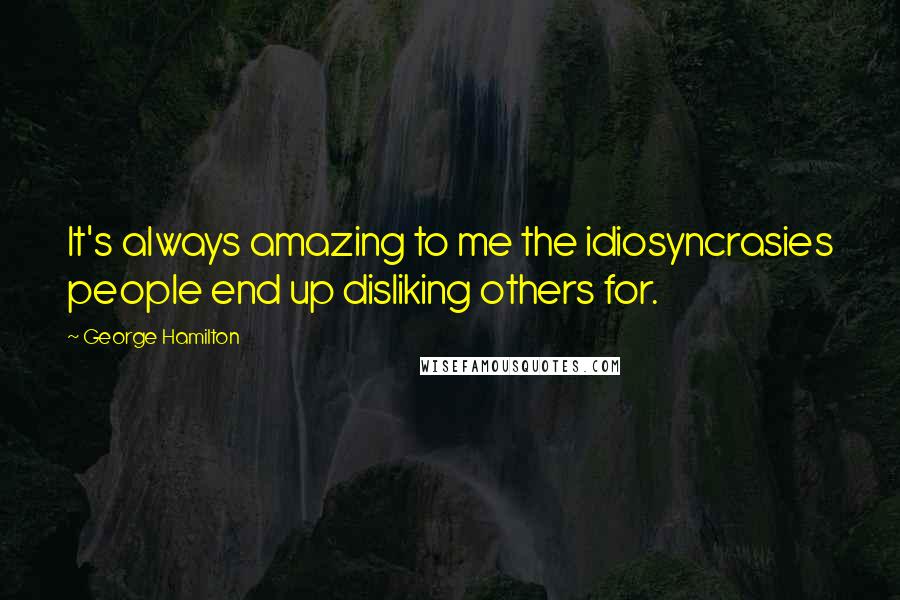 George Hamilton Quotes: It's always amazing to me the idiosyncrasies people end up disliking others for.