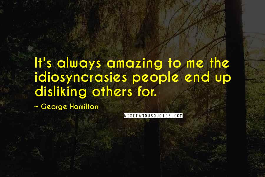 George Hamilton Quotes: It's always amazing to me the idiosyncrasies people end up disliking others for.