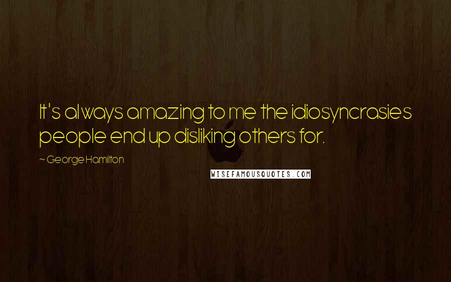 George Hamilton Quotes: It's always amazing to me the idiosyncrasies people end up disliking others for.