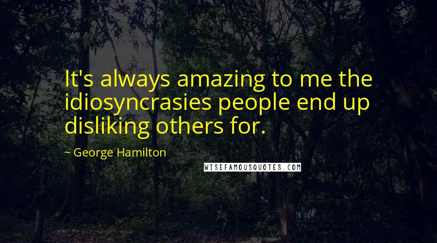 George Hamilton Quotes: It's always amazing to me the idiosyncrasies people end up disliking others for.