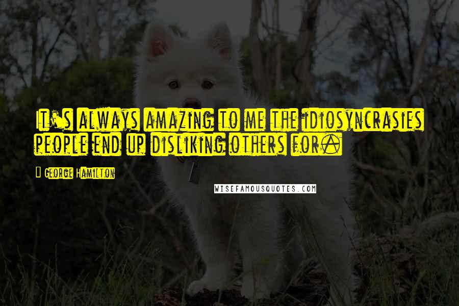 George Hamilton Quotes: It's always amazing to me the idiosyncrasies people end up disliking others for.