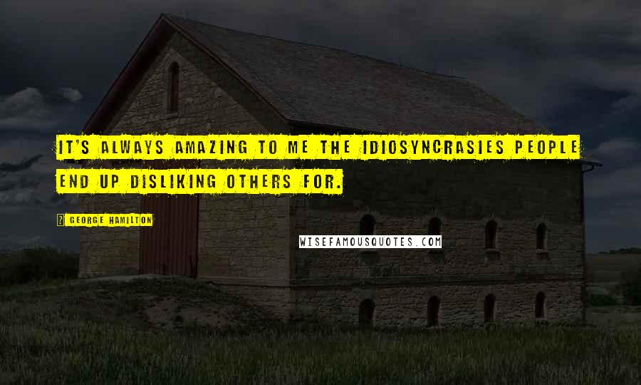 George Hamilton Quotes: It's always amazing to me the idiosyncrasies people end up disliking others for.