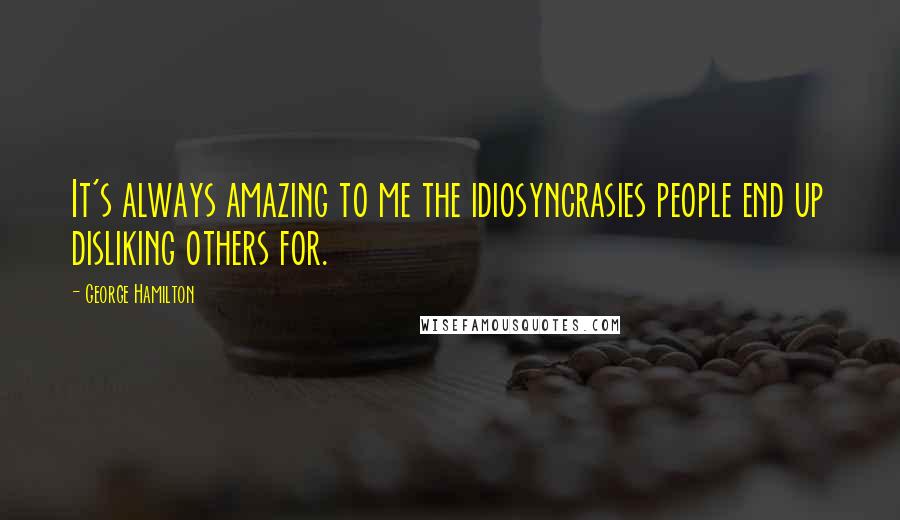 George Hamilton Quotes: It's always amazing to me the idiosyncrasies people end up disliking others for.