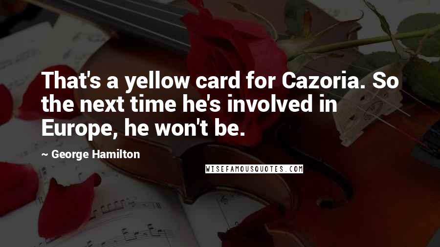 George Hamilton Quotes: That's a yellow card for Cazoria. So the next time he's involved in Europe, he won't be.