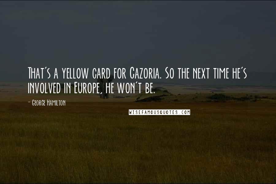 George Hamilton Quotes: That's a yellow card for Cazoria. So the next time he's involved in Europe, he won't be.