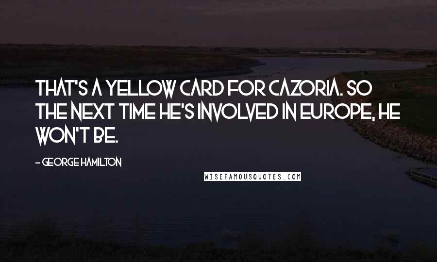 George Hamilton Quotes: That's a yellow card for Cazoria. So the next time he's involved in Europe, he won't be.