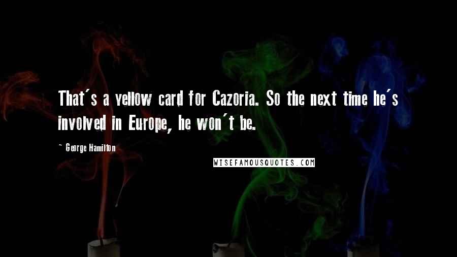 George Hamilton Quotes: That's a yellow card for Cazoria. So the next time he's involved in Europe, he won't be.
