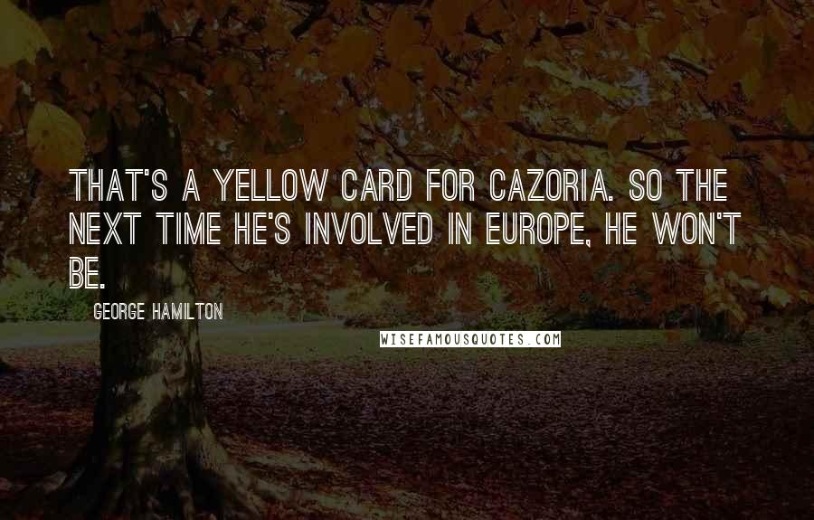 George Hamilton Quotes: That's a yellow card for Cazoria. So the next time he's involved in Europe, he won't be.
