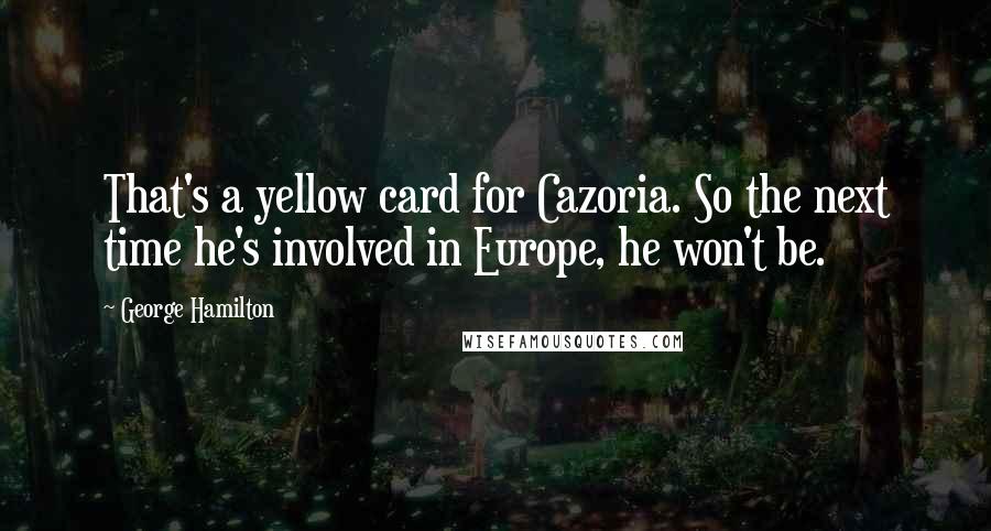 George Hamilton Quotes: That's a yellow card for Cazoria. So the next time he's involved in Europe, he won't be.